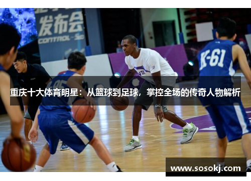 重庆十大体育明星：从篮球到足球，掌控全场的传奇人物解析