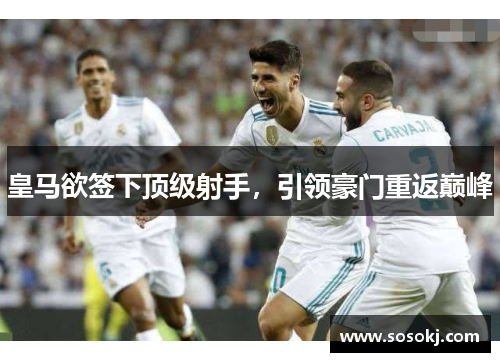 皇马欲签下顶级射手，引领豪门重返巅峰