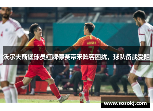 沃尔夫斯堡球员红牌停赛带来阵容困扰，球队备战受阻