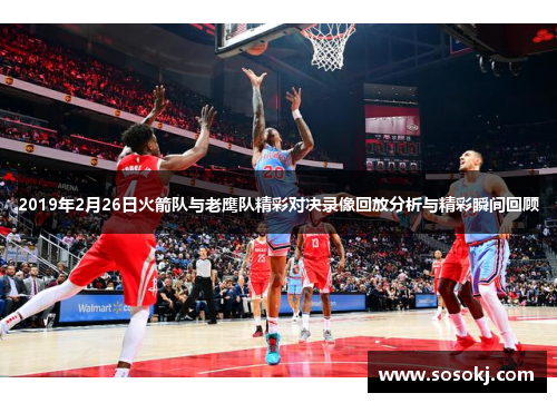2019年2月26日火箭队与老鹰队精彩对决录像回放分析与精彩瞬间回顾