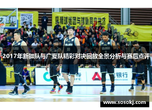 2017年新疆队与广夏队精彩对决回放全景分析与赛后点评