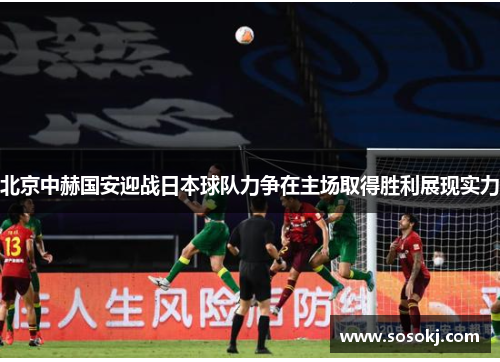 北京中赫国安迎战日本球队力争在主场取得胜利展现实力