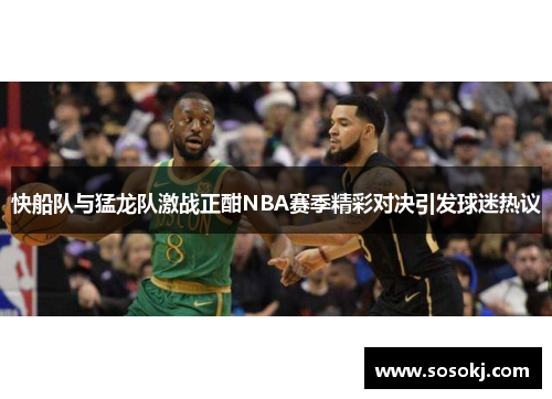 快船队与猛龙队激战正酣NBA赛季精彩对决引发球迷热议