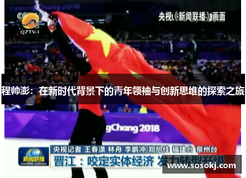 程帅澎：在新时代背景下的青年领袖与创新思维的探索之旅