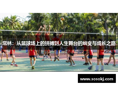常林：从篮球场上的拼搏到人生舞台的蜕变与成长之路